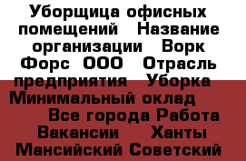 Уборщица офисных помещений › Название организации ­ Ворк Форс, ООО › Отрасль предприятия ­ Уборка › Минимальный оклад ­ 24 000 - Все города Работа » Вакансии   . Ханты-Мансийский,Советский г.